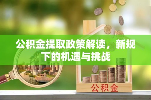 凯里公积金提取政策解读，新规下的机遇与挑战