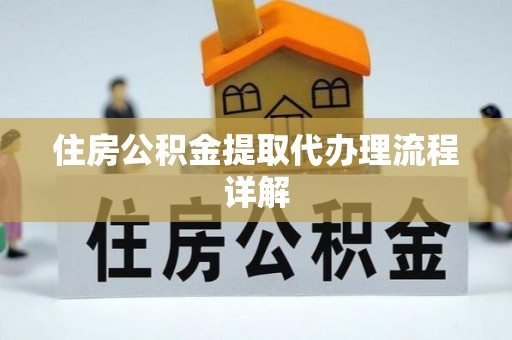 凯里住房公积金提取代办理流程详解