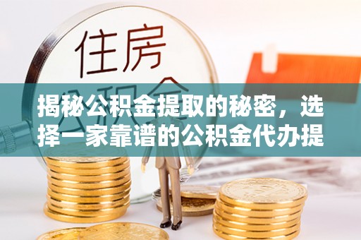凯里揭秘公积金提取的秘密，选择一家靠谱的公积金代办提取公司的重要性