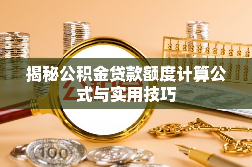 凯里揭秘公积金贷款额度计算公式与实用技巧
