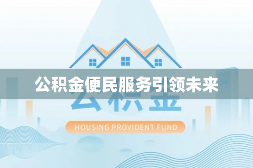 凯里公积金便民服务引领未来
