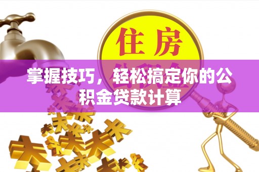 凯里掌握技巧，轻松搞定你的公积金贷款计算