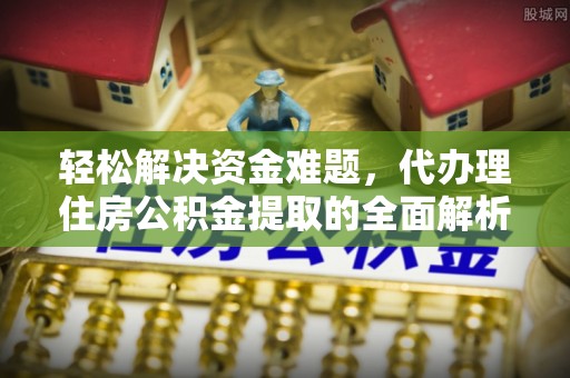 凯里轻松解决资金难题，代办理住房公积金提取的全面解析