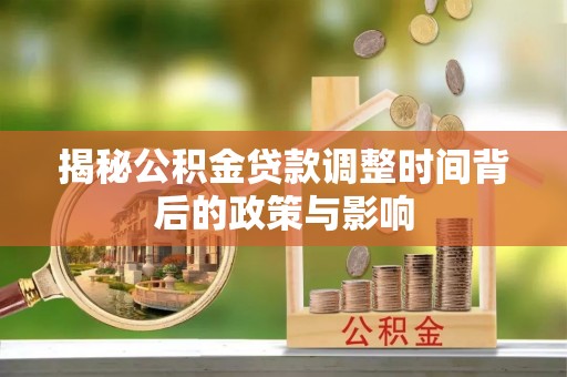 凯里揭秘公积金贷款调整时间背后的政策与影响