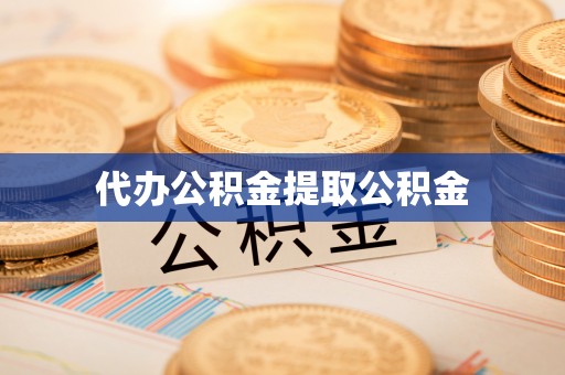 凯里代办公积金提取公积金