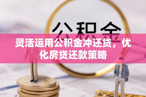 凯里灵活运用公积金冲还贷，优化房贷还款策略