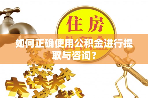 凯里如何正确使用公积金进行提取与咨询？