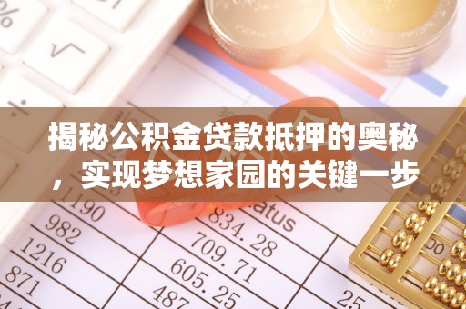 凯里揭秘公积金贷款抵押的奥秘，实现梦想家园的关键一步