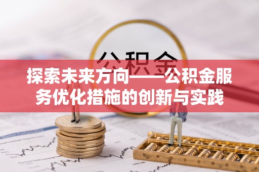 凯里探索未来方向——公积金服务优化措施的创新与实践