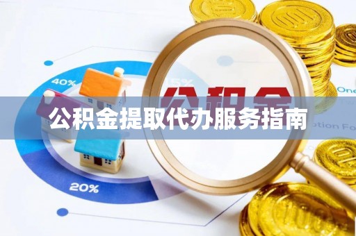 凯里公积金提取代办服务指南