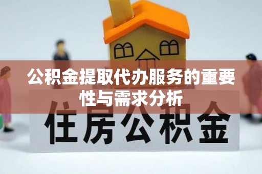 凯里公积金提取代办服务的重要性与需求分析