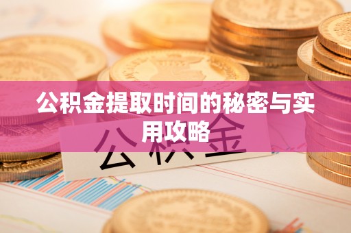 凯里公积金提取时间的秘密与实用攻略