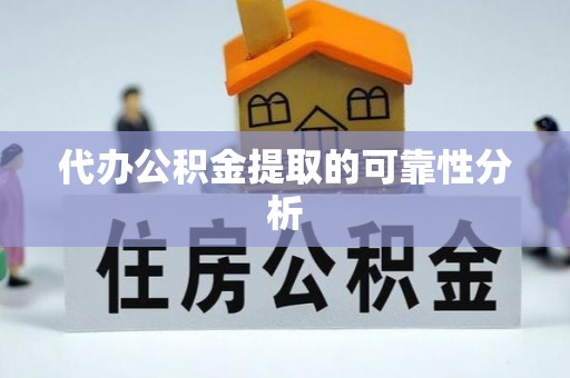 凯里代办公积金提取的可靠性分析