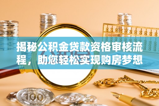 凯里揭秘公积金贷款资格审核流程，助您轻松实现购房梦想