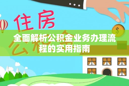 凯里全面解析公积金业务办理流程的实用指南
