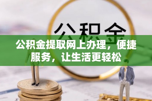 凯里公积金提取网上办理，便捷服务，让生活更轻松