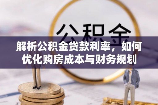凯里解析公积金贷款利率，如何优化购房成本与财务规划