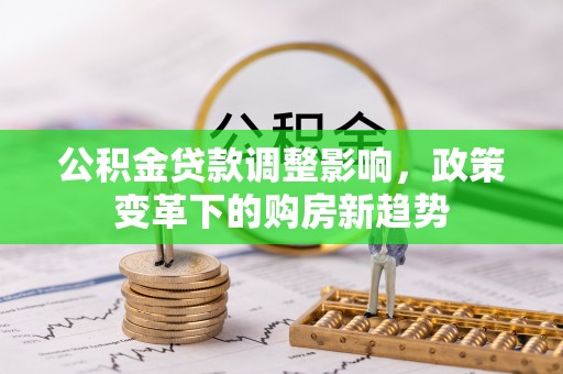 凯里公积金贷款调整影响，政策变革下的购房新趋势