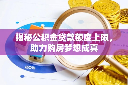 凯里揭秘公积金贷款额度上限，助力购房梦想成真