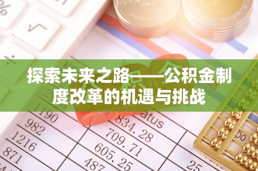 凯里探索未来之路——公积金制度改革的机遇与挑战