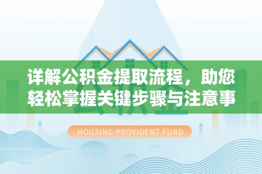 凯里详解公积金提取流程，助您轻松掌握关键步骤与注意事项