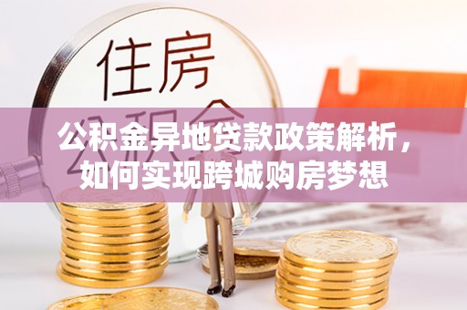 凯里公积金异地贷款政策解析，如何实现跨城购房梦想