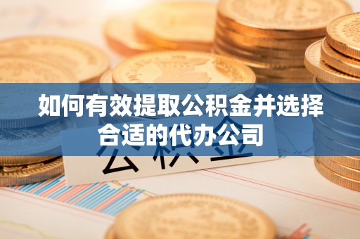 凯里如何有效提取公积金并选择合适的代办公司