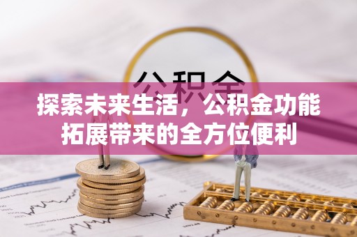 凯里探索未来生活，公积金功能拓展带来的全方位便利