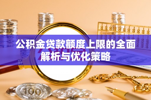 凯里公积金贷款额度上限的全面解析与优化策略