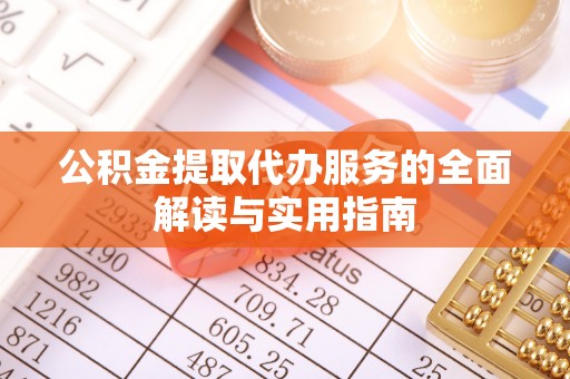 凯里公积金提取代办服务的全面解读与实用指南