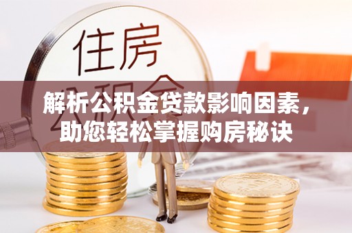 凯里解析公积金贷款影响因素，助您轻松掌握购房秘诀