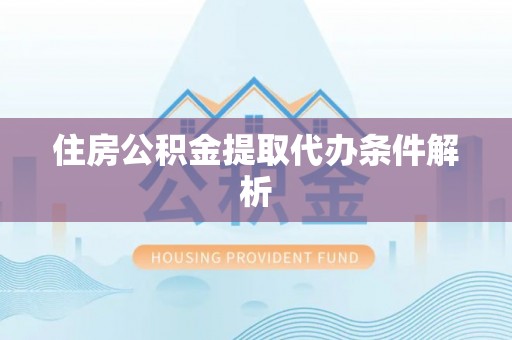 凯里住房公积金提取代办条件解析