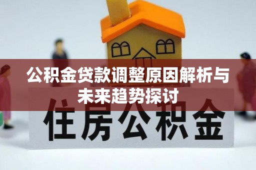 凯里公积金贷款调整原因解析与未来趋势探讨