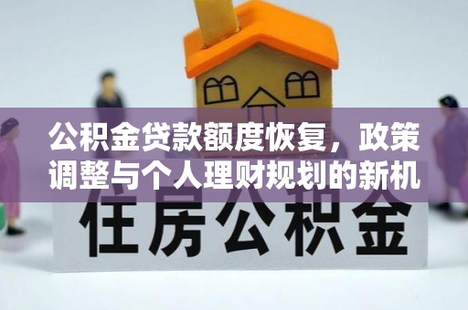 凯里公积金贷款额度恢复，政策调整与个人理财规划的新机遇