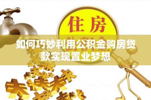 凯里如何巧妙利用公积金购房贷款实现置业梦想