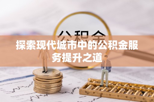凯里探索现代城市中的公积金服务提升之道