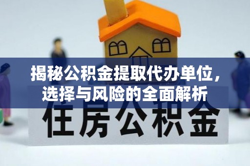 凯里揭秘公积金提取代办单位，选择与风险的全面解析