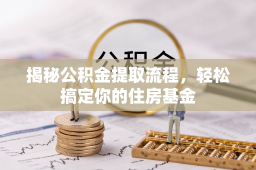 凯里揭秘公积金提取流程，轻松搞定你的住房基金