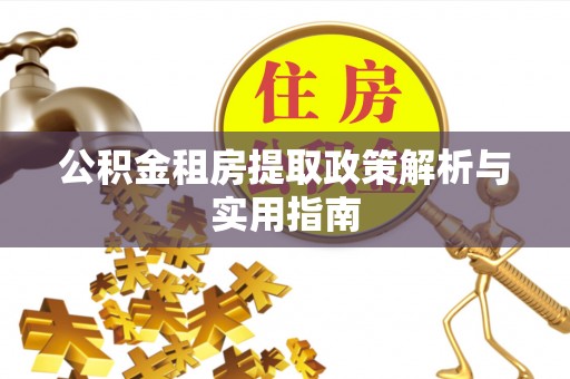 凯里公积金租房提取政策解析与实用指南