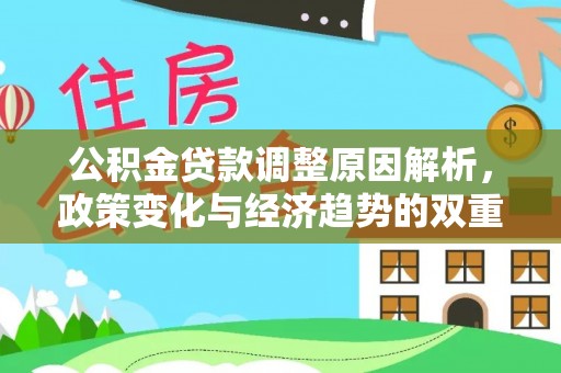 凯里公积金贷款调整原因解析，政策变化与经济趋势的双重影响