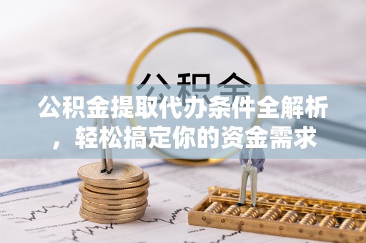 凯里公积金提取代办条件全解析，轻松搞定你的资金需求