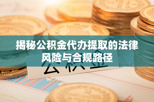 凯里揭秘公积金代办提取的法律风险与合规路径