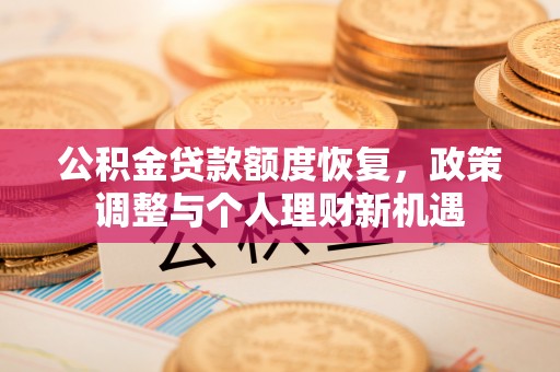 凯里公积金贷款额度恢复，政策调整与个人理财新机遇
