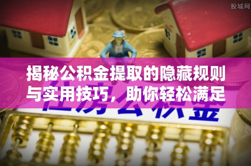 凯里揭秘公积金提取的隐藏规则与实用技巧，助你轻松满足 公积金提取条件