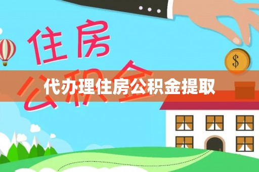 凯里代办理住房公积金提取