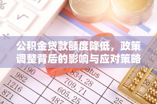 凯里公积金贷款额度降低，政策调整背后的影响与应对策略