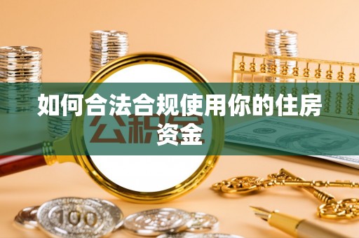 凯里如何合法合规使用你的住房资金