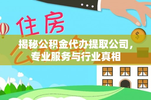 凯里揭秘公积金代办提取公司，专业服务与行业真相