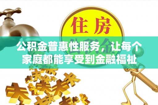 凯里公积金普惠性服务，让每个家庭都能享受到金融福祉