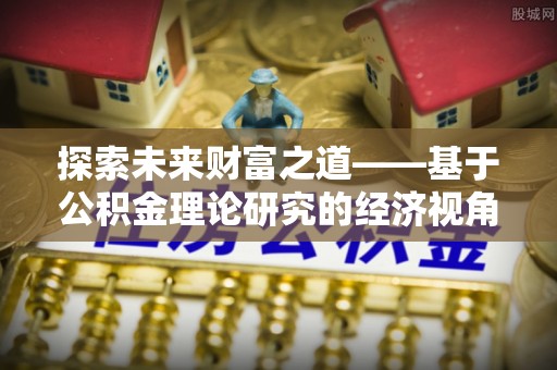 凯里探索未来财富之道——基于公积金理论研究的经济视角分析